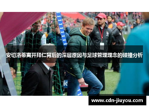 安切洛蒂离开拜仁背后的深层原因与足球管理理念的碰撞分析