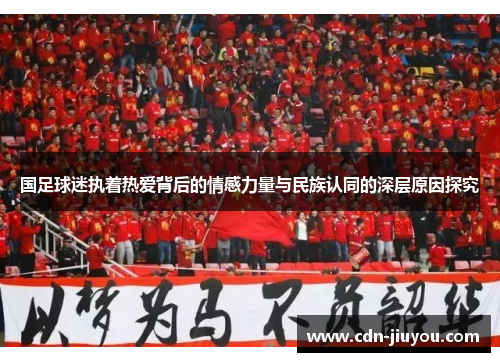 国足球迷执着热爱背后的情感力量与民族认同的深层原因探究