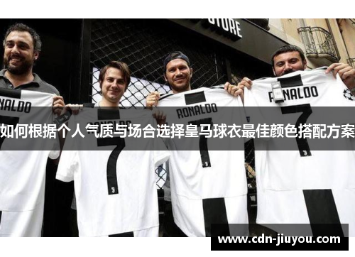 如何根据个人气质与场合选择皇马球衣最佳颜色搭配方案