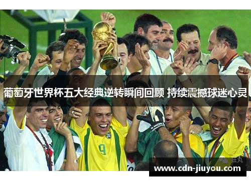 葡萄牙世界杯五大经典逆转瞬间回顾 持续震撼球迷心灵