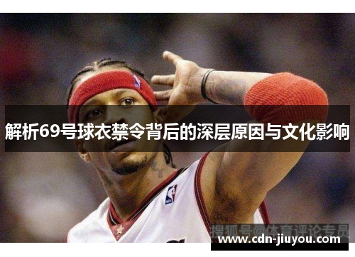 解析69号球衣禁令背后的深层原因与文化影响
