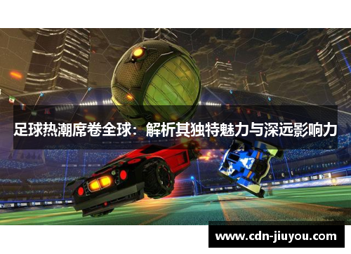 足球热潮席卷全球：解析其独特魅力与深远影响力