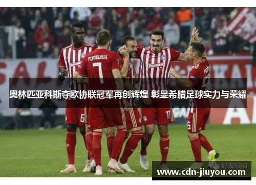 奥林匹亚科斯夺欧协联冠军再创辉煌 彰显希腊足球实力与荣耀