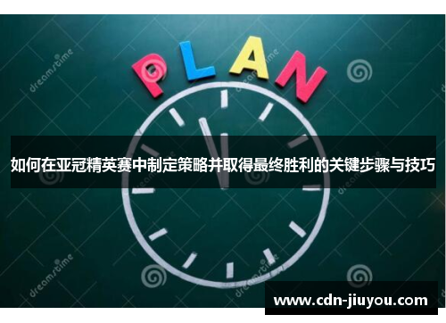 如何在亚冠精英赛中制定策略并取得最终胜利的关键步骤与技巧