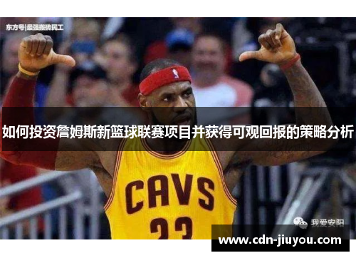 如何投资詹姆斯新篮球联赛项目并获得可观回报的策略分析