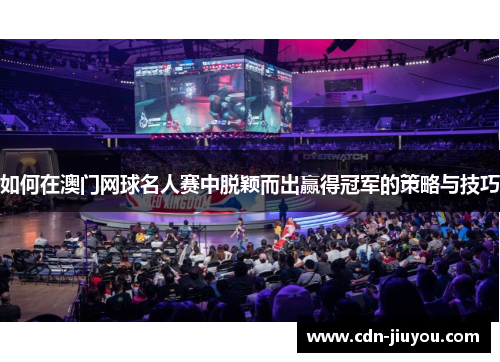 如何在澳门网球名人赛中脱颖而出赢得冠军的策略与技巧
