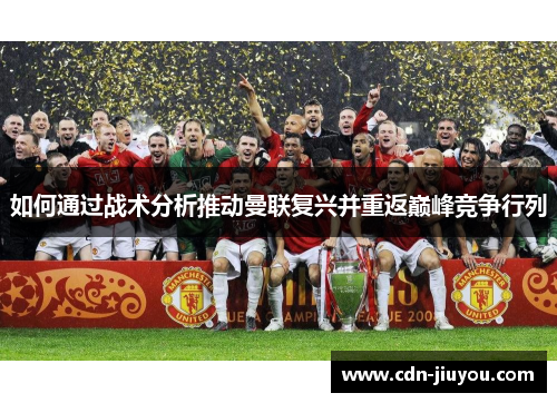 如何通过战术分析推动曼联复兴并重返巅峰竞争行列