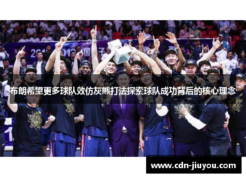 布朗希望更多球队效仿灰熊打法探索球队成功背后的核心理念 布朗希望更多球队效仿灰熊打法探索球队成功背后的核心理念