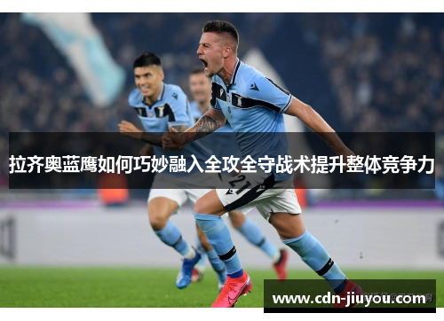 拉齐奥蓝鹰如何巧妙融入全攻全守战术提升整体竞争力 拉齐奥蓝鹰如何巧妙融入全攻全守战术提升整体竞争力