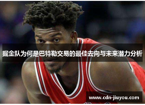 掘金队为何是巴特勒交易的最佳去向与未来潜力分析