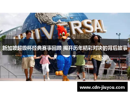 新加坡超级杯经典赛事回顾 揭开历年精彩对决的背后故事