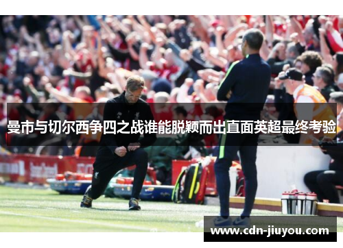 曼市与切尔西争四之战谁能脱颖而出直面英超最终考验