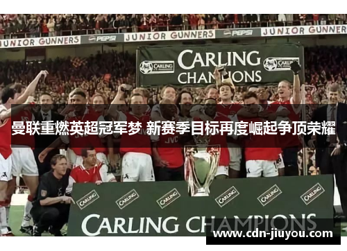 曼联重燃英超冠军梦 新赛季目标再度崛起争顶荣耀
