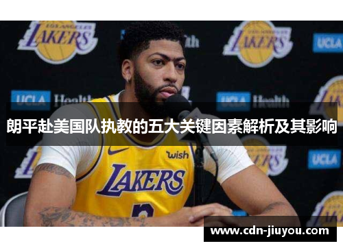 朗平赴美国队执教的五大关键因素解析及其影响