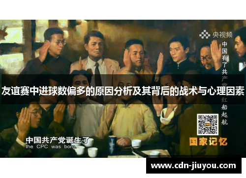 友谊赛中进球数偏多的原因分析及其背后的战术与心理因素