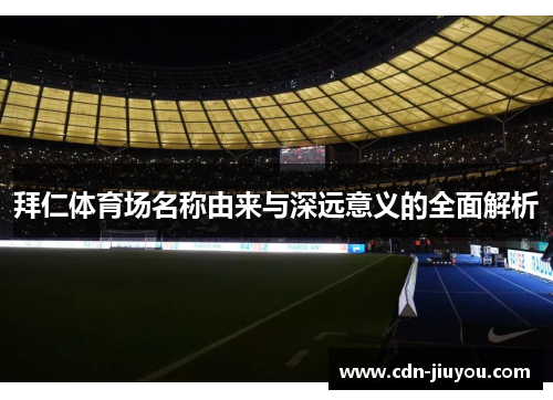 拜仁体育场名称由来与深远意义的全面解析