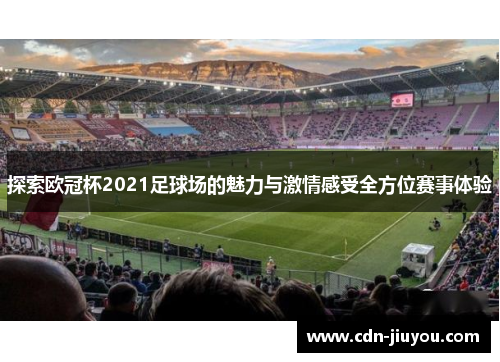 探索欧冠杯2021足球场的魅力与激情感受全方位赛事体验