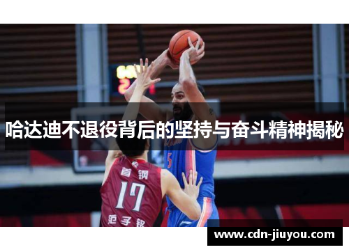 哈达迪不退役背后的坚持与奋斗精神揭秘