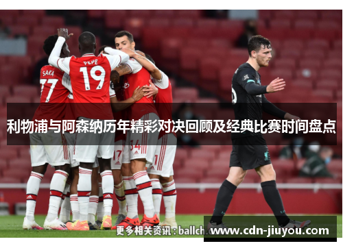 利物浦与阿森纳历年精彩对决回顾及经典比赛时间盘点
