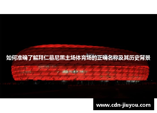 如何准确了解拜仁慕尼黑主场体育场的正确名称及其历史背景