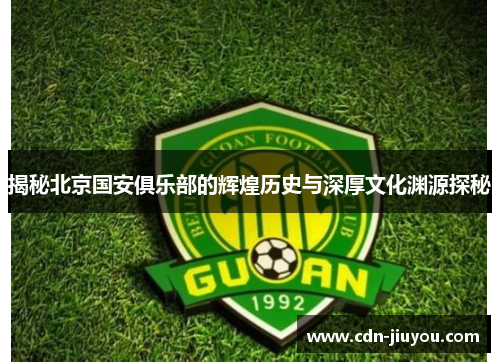 揭秘北京国安俱乐部的辉煌历史与深厚文化渊源探秘