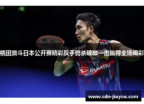桃田贤斗日本公开赛精彩反手劈杀破敌一击赢得全场喝彩 桃田贤斗日本公开赛精彩反手劈杀破敌一击赢得全场喝彩