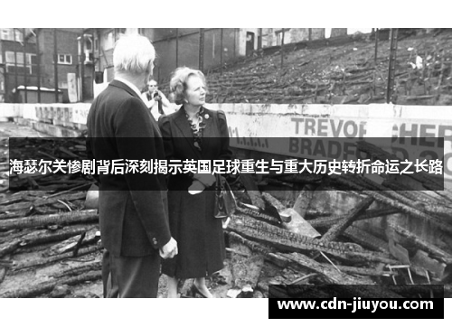 海瑟尔关惨剧背后深刻揭示英国足球重生与重大历史转折命运之长路 海瑟尔关惨剧背后深刻揭示英国足球重生与重大历史转折命运之长路
