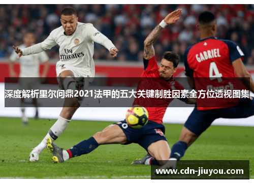 深度解析里尔问鼎2021法甲的五大关键制胜因素全方位透视图集