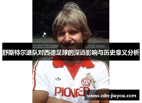 舒斯特尔退队对西德足球的深远影响与历史意义分析 舒斯特尔退队对西德足球的深远影响与历史意义分析