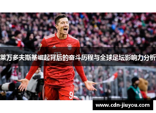 莱万多夫斯基崛起背后的奋斗历程与全球足坛影响力分析