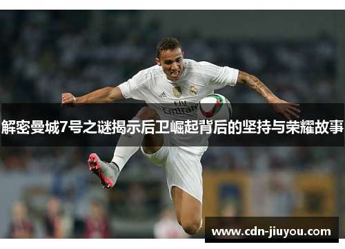 解密曼城7号之谜揭示后卫崛起背后的坚持与荣耀故事