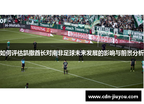 如何评估凯撒酋长对南非足球未来发展的影响与前景分析