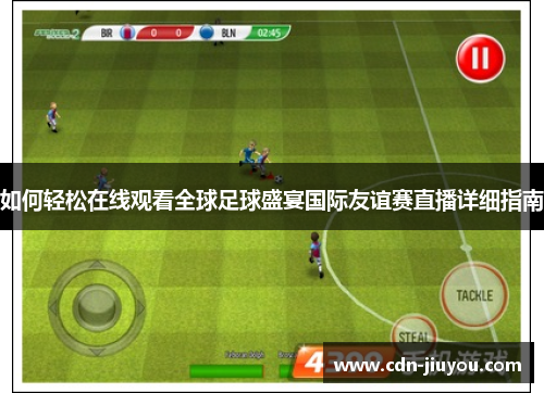 如何轻松在线观看全球足球盛宴国际友谊赛直播详细指南