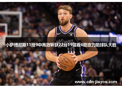 小萨博尼斯11投9中高效斩获22分19篮板6助攻力助球队大胜