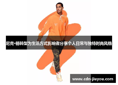 尼克·杨转型为生活方式影响者分享个人日常与独特时尚风格