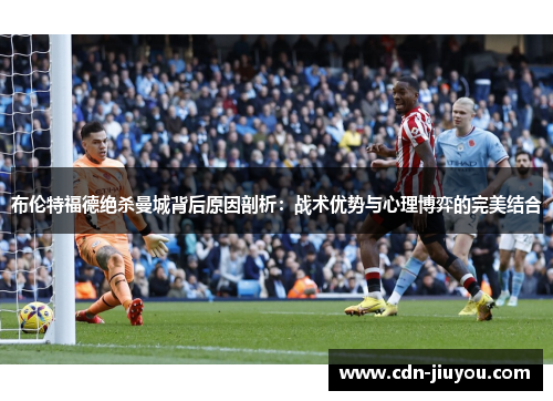 布伦特福德绝杀曼城背后原因剖析：战术优势与心理博弈的完美结合