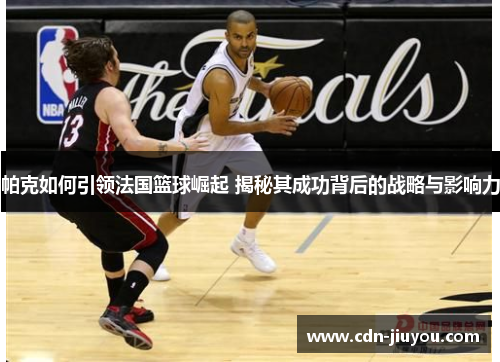 帕克如何引领法国篮球崛起 揭秘其成功背后的战略与影响力