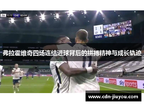 弗拉霍维奇四场连结进球背后的拼搏精神与成长轨迹