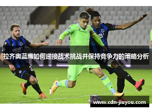 拉齐奥蓝鹰如何迎接战术挑战并保持竞争力的策略分析