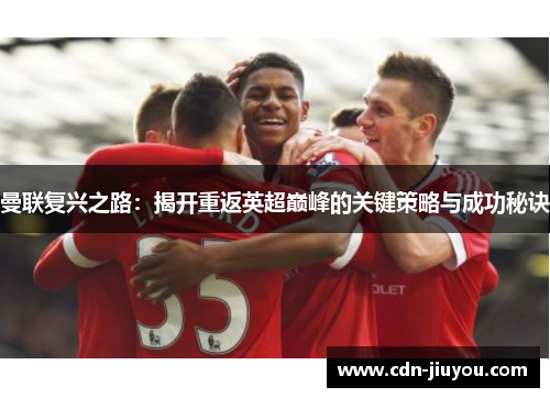 曼联复兴之路：揭开重返英超巅峰的关键策略与成功秘诀
