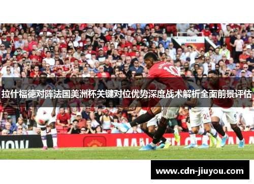 拉什福德对阵法国美洲杯关键对位优势深度战术解析全面前景评估