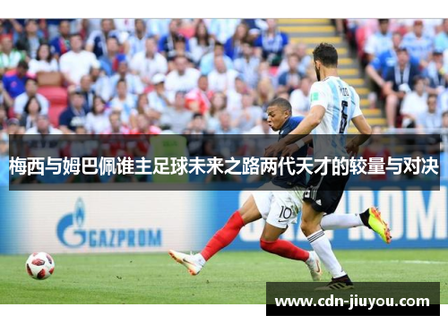 梅西与姆巴佩谁主足球未来之路两代天才的较量与对决