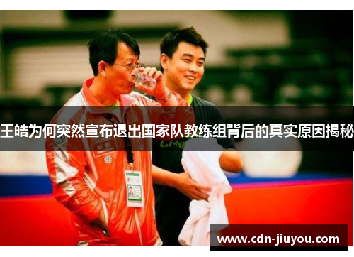 王皓为何突然宣布退出国家队教练组背后的真实原因揭秘