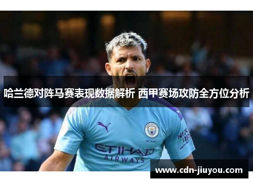 哈兰德对阵马赛表现数据解析 西甲赛场攻防全方位分析 哈兰德对阵马赛表现数据解析 西甲赛场攻防全方位分析