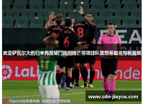 奥亚萨瓦尔大伤归来再度破门找回锋芒带领球队重燃希望书写新篇章 奥亚萨瓦尔大伤归来再度破门找回锋芒带领球队重燃希望书写新篇章