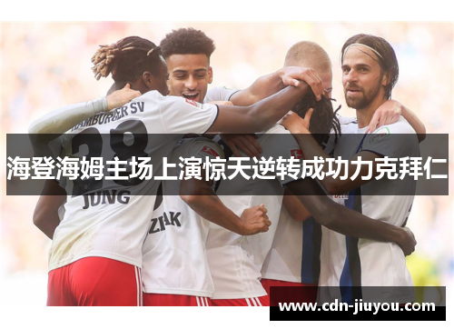 海登海姆主场上演惊天逆转成功力克拜仁