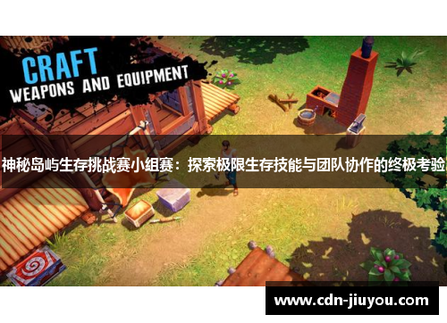 神秘岛屿生存挑战赛小组赛:探索极限生存技能与团队协作的终极考验 神秘岛屿生存挑战赛小组赛:探索极限生存技能与团队协作的终极考验