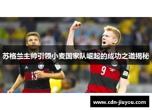 苏格兰主帅引领小麦国家队崛起的成功之道揭秘