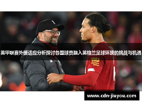 英甲联赛外援适应分析探讨各国球员融入英格兰足球环境的挑战与机遇