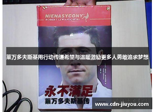 莱万多夫斯基用行动传递希望与温暖激励更多人勇敢追求梦想